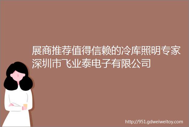 展商推荐值得信赖的冷库照明专家深圳市飞业泰电子有限公司