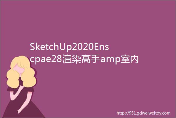 SketchUp2020Enscpae28渲染高手amp室内零基础全套教程