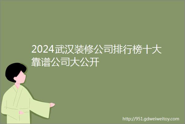 2024武汉装修公司排行榜十大靠谱公司大公开