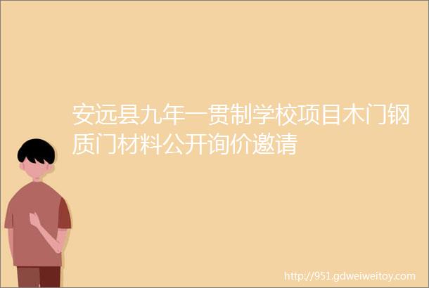 安远县九年一贯制学校项目木门钢质门材料公开询价邀请