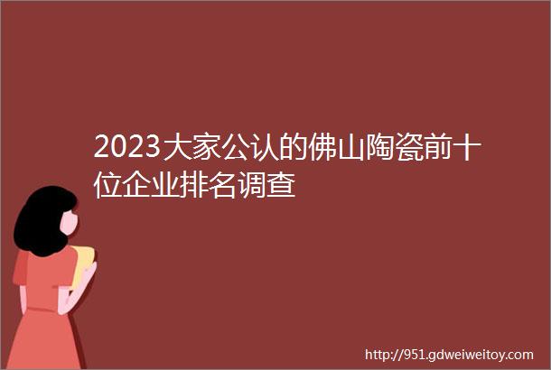 2023大家公认的佛山陶瓷前十位企业排名调查