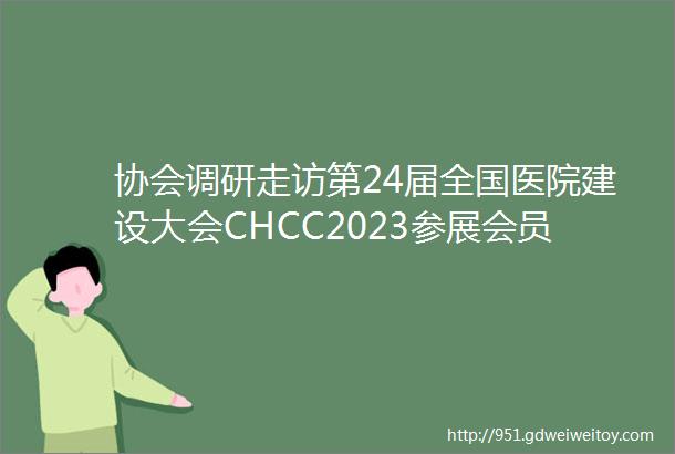 协会调研走访第24届全国医院建设大会CHCC2023参展会员企业